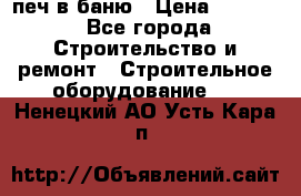 печ в баню › Цена ­ 3 000 - Все города Строительство и ремонт » Строительное оборудование   . Ненецкий АО,Усть-Кара п.